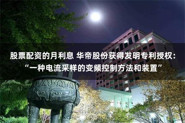 股票配资的月利息 华帝股份获得发明专利授权:“一种电流采样的变频控制方法和装置”