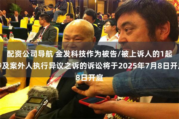 配资公司导航 金发科技作为被告/被上诉人的1起涉及案外人执行异议之诉的诉讼将于2025年7月8日开庭