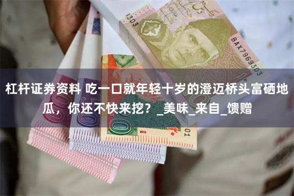 杠杆证券资料 吃一口就年轻十岁的澄迈桥头富硒地瓜,你还不快来挖?_美味_来自_馈赠