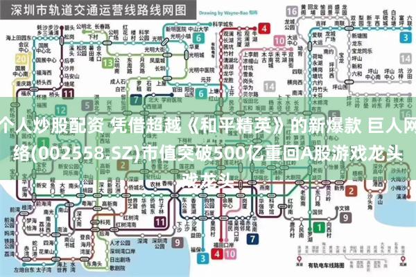 个人炒股配资 凭借超越《和平精英》的新爆款 巨人网络(002558.SZ)市值突破500亿重回A股游戏龙头