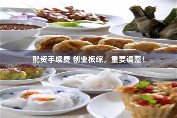配资手续费 创业板综,重要调整!