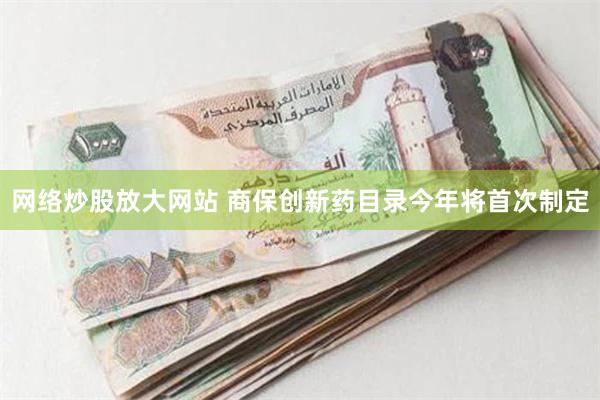 网络炒股放大网站 商保创新药目录今年将首次制定