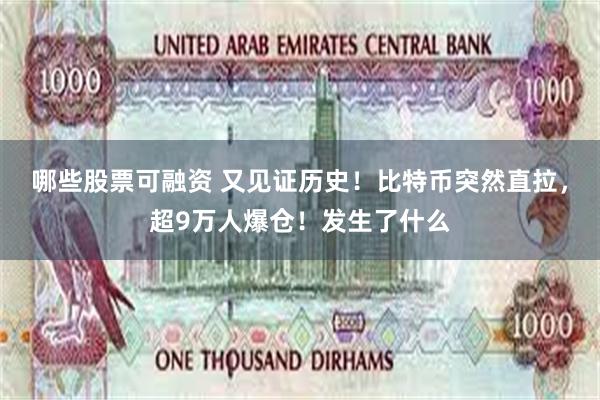 哪些股票可融资 又见证历史!比特币突然直拉,超9万人爆仓!发生了什么
