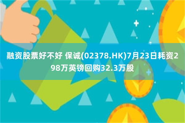 融资股票好不好 保诚(02378.HK)7月23日耗资298万英镑回购32.3万股