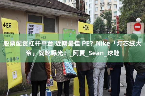 股票配资杠杆平台 近期最佳 PE?Nike「灯芯绒大帝」战靴曝光!_阿贾_Sean_球鞋