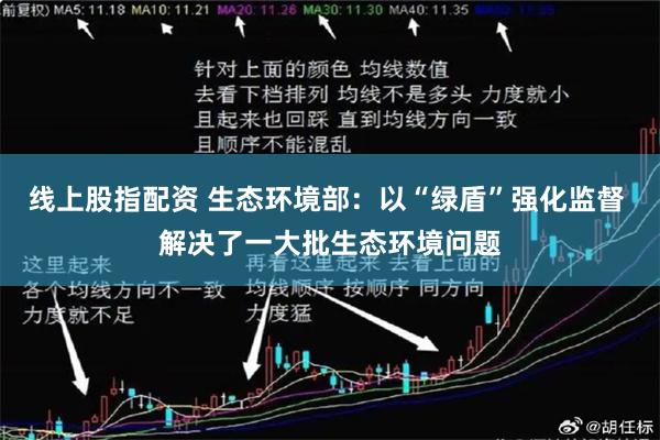 线上股指配资 生态环境部:以“绿盾”强化监督 解决了一大批生态环境问题