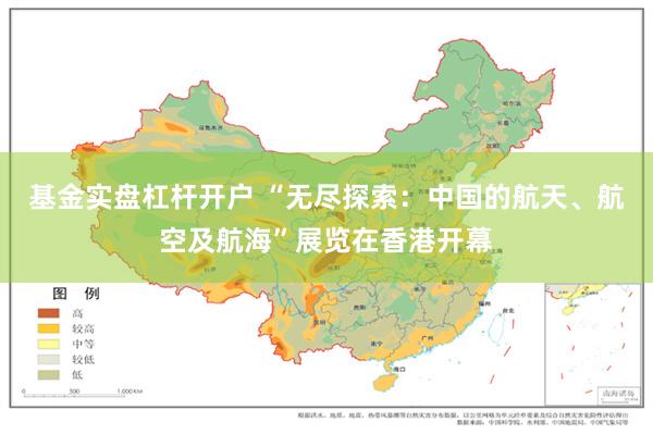 基金实盘杠杆开户 “无尽探索：中国的航天、航空及航海”展览在香港开幕