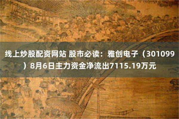 线上炒股配资网站 股市必读:雅创电子(301099)8月6日主力资金净流出7115.19万元