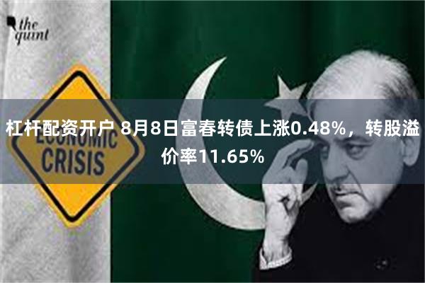 杠杆配资开户 8月8日富春转债上涨0.48%,转股溢价率11.65%