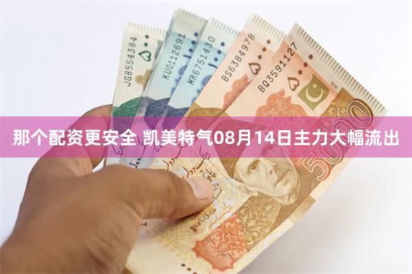 那个配资更安全 凯美特气08月14日主力大幅流出