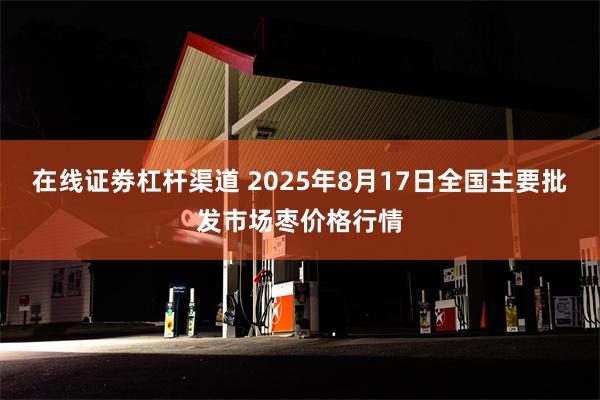 在线证劵杠杆渠道 2025年8月17日全国主要批发市场枣价格行情