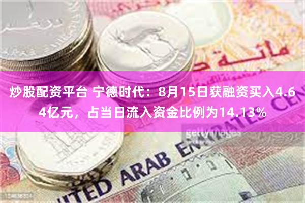 炒股配资平台 宁德时代:8月15日获融资买入4.64亿元,占当日流入资金比例为14.13%