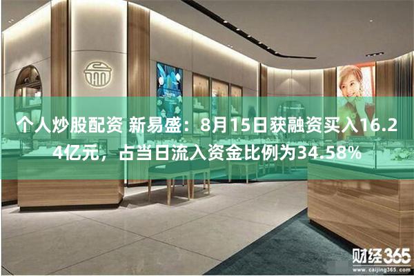 个人炒股配资 新易盛:8月15日获融资买入16.24亿元,占当日流入资金比例为34.58%