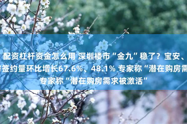 配资杠杆资金怎么用 深圳楼市“金九”稳了?宝安、罗湖二手房签约量环比增长67.6%、48.1% 专家称“潜在购房需求被激活”